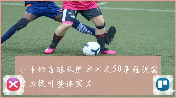 小卡坦言球队胜率不足50争冠仍需努力提升整体实力