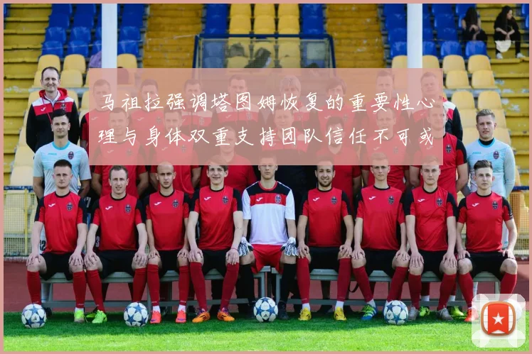 马祖拉强调塔图姆恢复的重要性心理与身体双重支持团队信任不可或缺