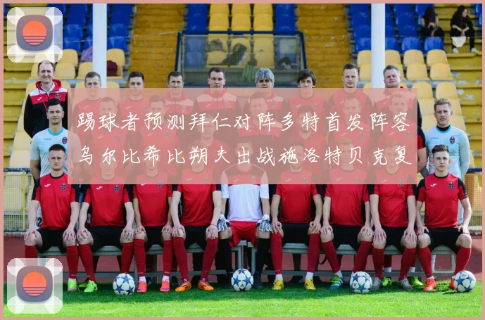 踢球者预测拜仁对阵多特首发阵容乌尔比希比朔夫出战施洛特贝克复出