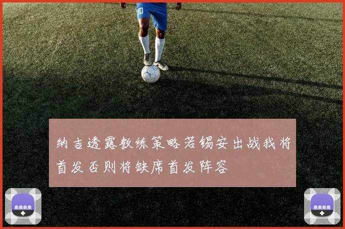 纳吉透露教练策略若锡安出战我将首发否则将缺席首发阵容