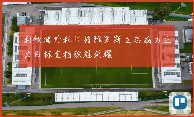 利物浦外租门将雅罗斯立志成为主力目标直指欧冠荣耀