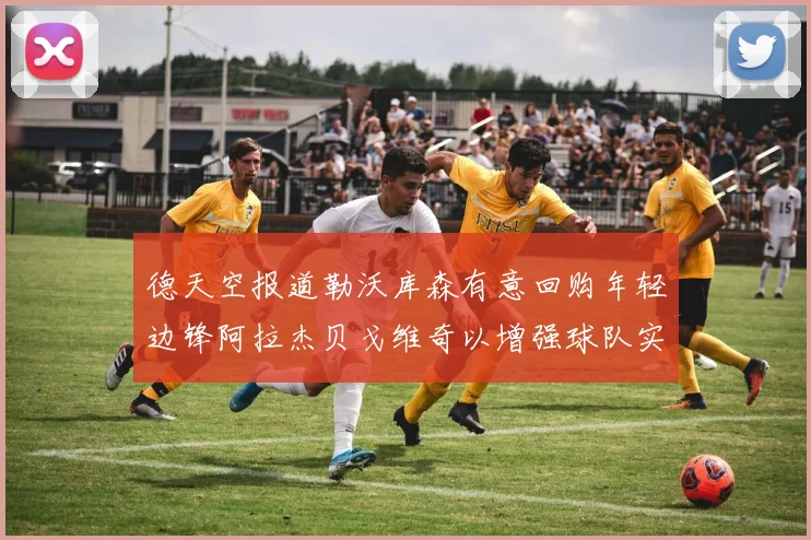 德天空报道勒沃库森有意回购年轻边锋阿拉杰贝戈维奇以增强球队实力