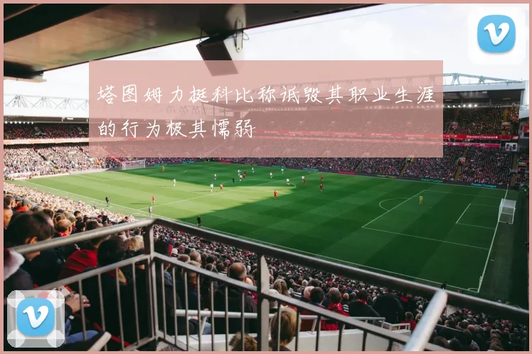 塔图姆力挺科比称诋毁其职业生涯的行为极其懦弱